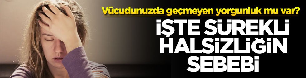Vücudunuzda geçmeyen yorgunluk mu var? İşte sürekli halsizliğin sebebi