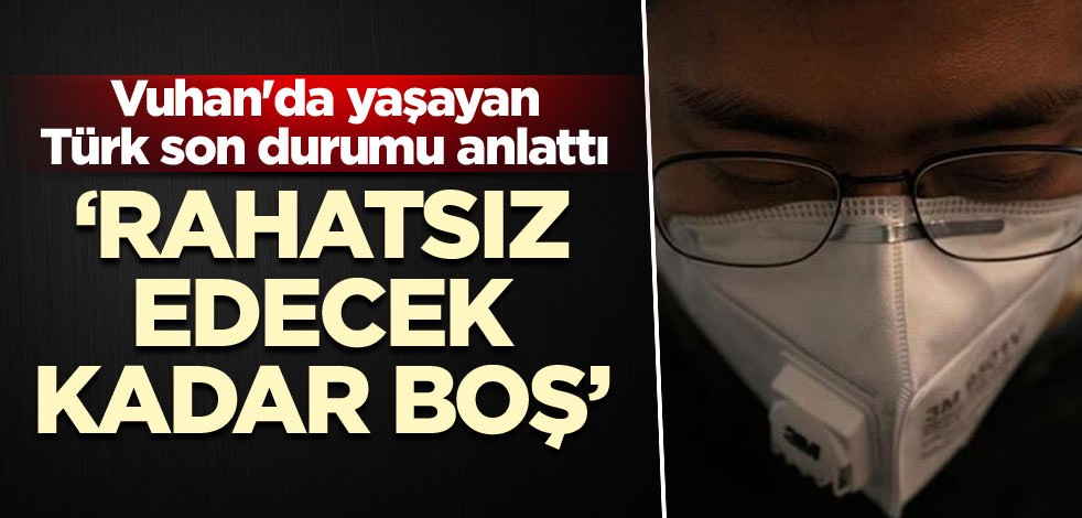 Vuhan'da yaşayan Türk son durumu anlattı: Rahatsız edecek kadar boş
