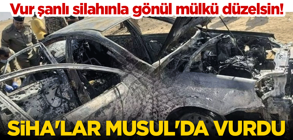 Vur şanlı silahınla gönül mülkü düzelsin! Terör örgütü PKK/YPG'ye bir darbe daha: SİHA'lar Musul'da vurdu