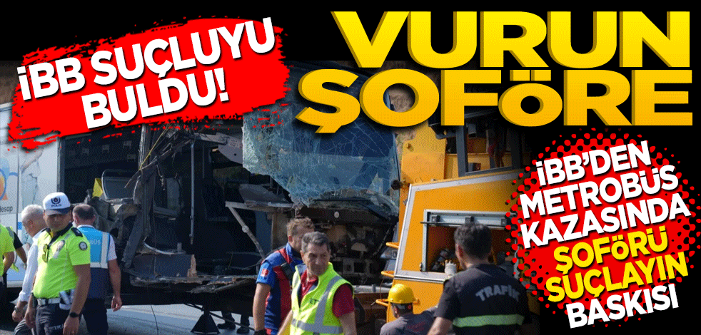 Vurun şoföre! İBB'den metrobüs kazasında 'Şoförü suçlayın' baskısı