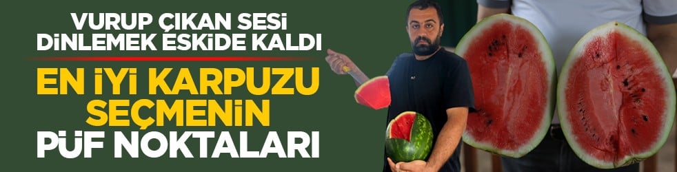 Vurup çıkan sesi dinlemek eskide kaldı: En iyi karpuzu seçmenin püf noktaları