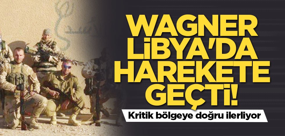 Wagner Libya'da harekete geçti! Kritik yere doğru ilerliyor