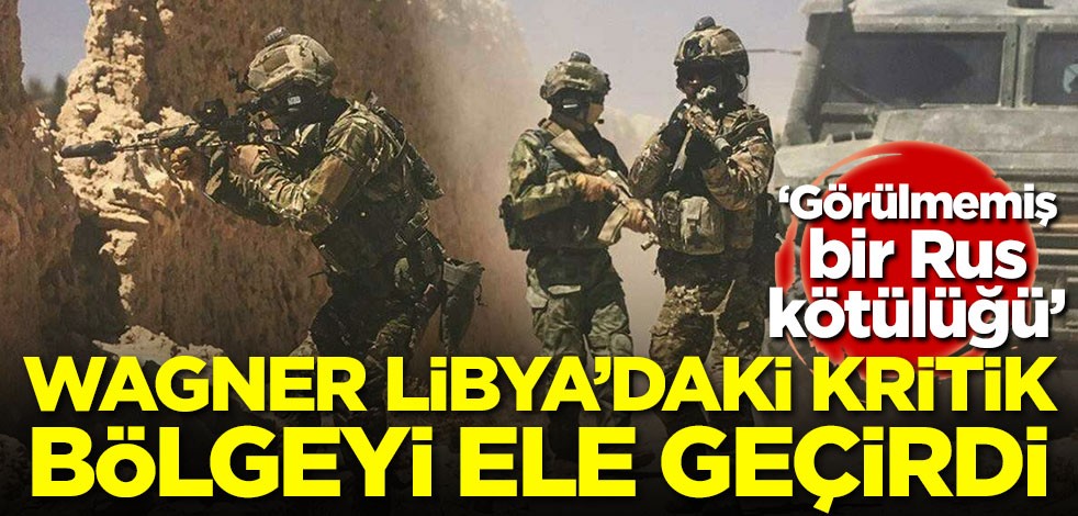 Wagner Libya'da kritik bölgeyi ele geçirdi! 'Görülmemiş bir Rus kötülüğü'
