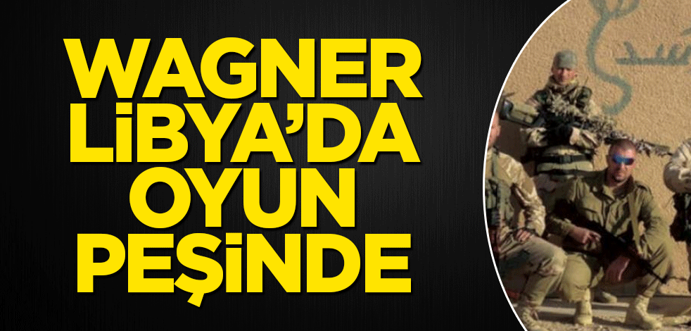 Wagner Libya’da oyun peşinde