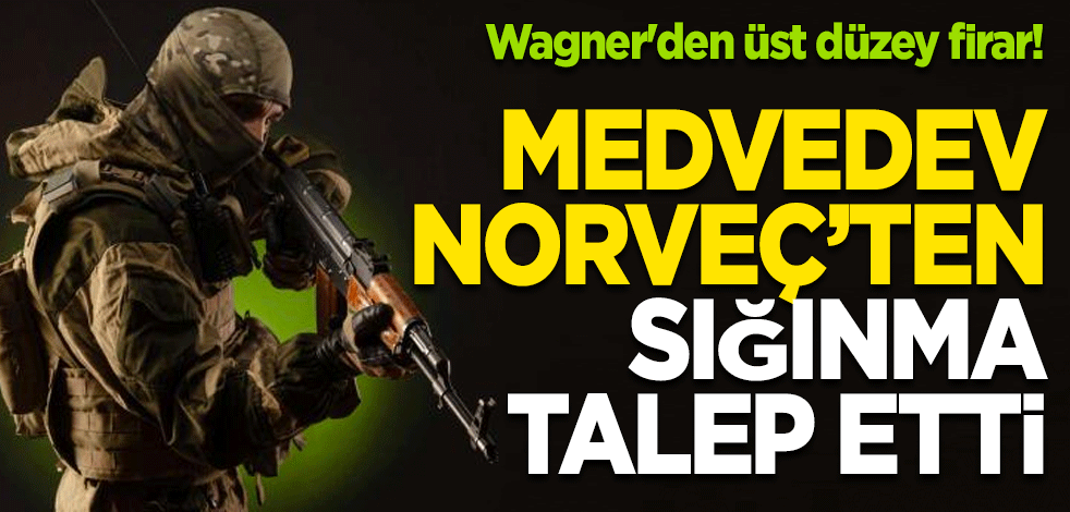 Wagner'den üst düzey firar! Medvedev Norveç’ten sığınma talep etti