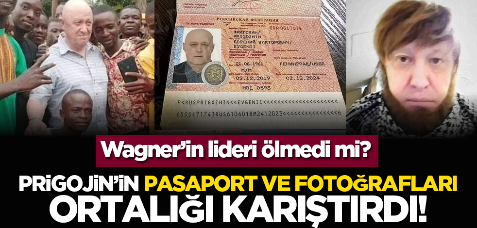 Wagner’in lideri ölmedi mi? Prigojin’in pasaport ve fotoğrafları ortalığı karıştırdı!