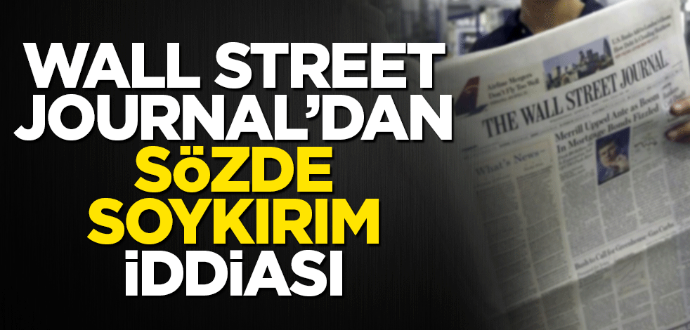 Wall Street Journal’dan sözde soykırım iddiası