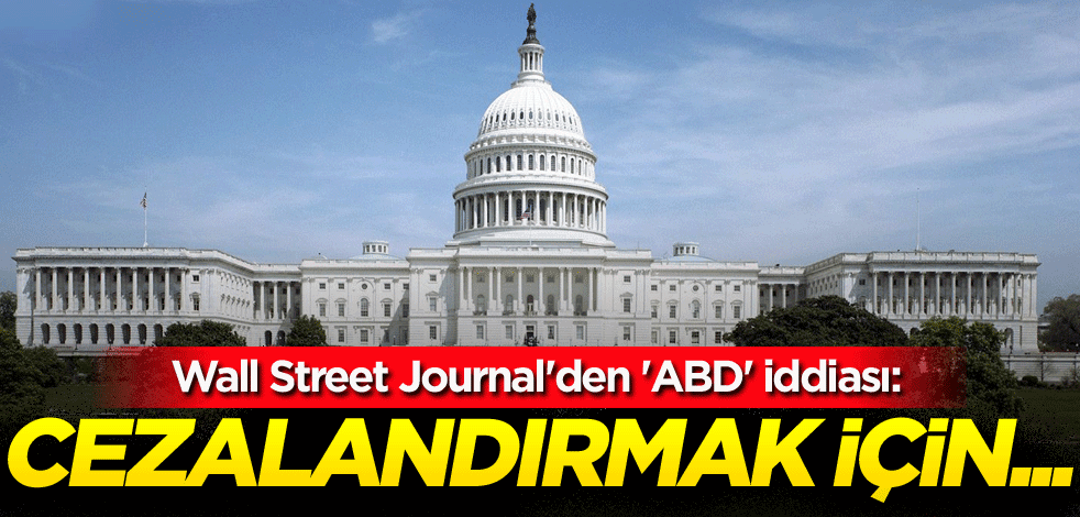 Wall Street Journal'den 'ABD' iddiası: Cezalandırmak için...