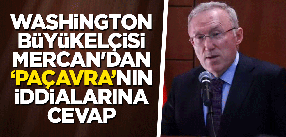 Washington Büyükelçisi Mercan'dan paçavranın iddialarına cevap