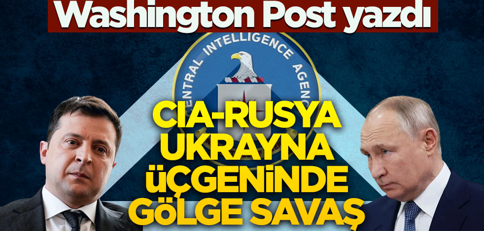 Washington Post yazdı! CIA Ukrayna Rusya üçgeninde gölge savaş