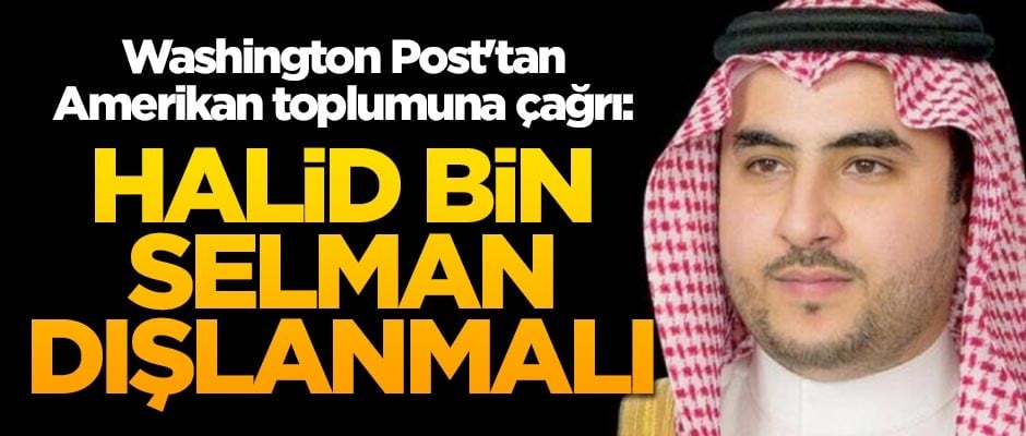 Washington Post'tan Amerikan toplumuna çağrı: Halid bin Selman dışlanmalı