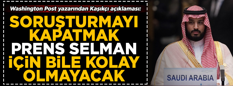 Washington Post'tan Kaşıkçı açıklaması! 'Cinayet soruşturmasını kapatmak, Prens Selman için bile kolay olmayacak'