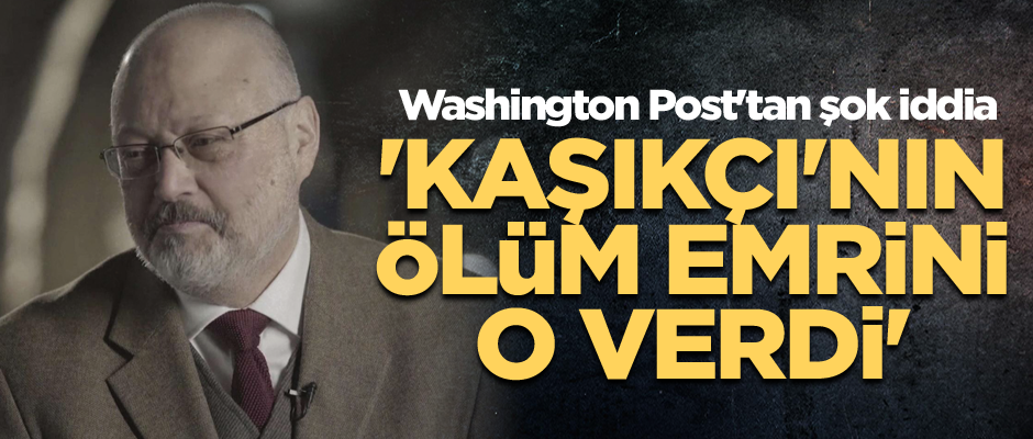 Washington Post'tan şok iddia: 'Kaşıkçı'nın ölüm emrini o verdi'