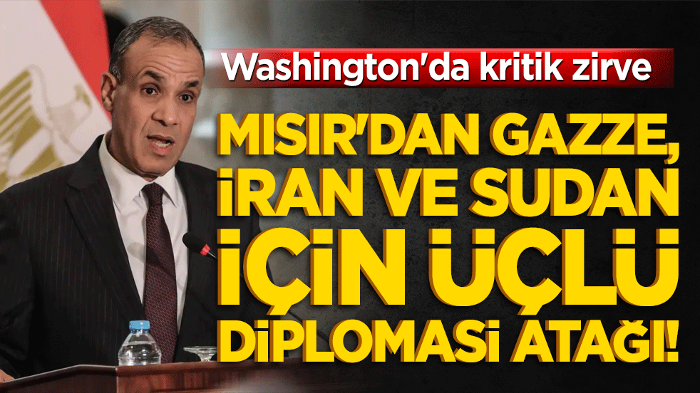 Washington'da kritik zirve: Mısır'dan Gazze, İran ve Sudan için üçlü diplomasi atağı!