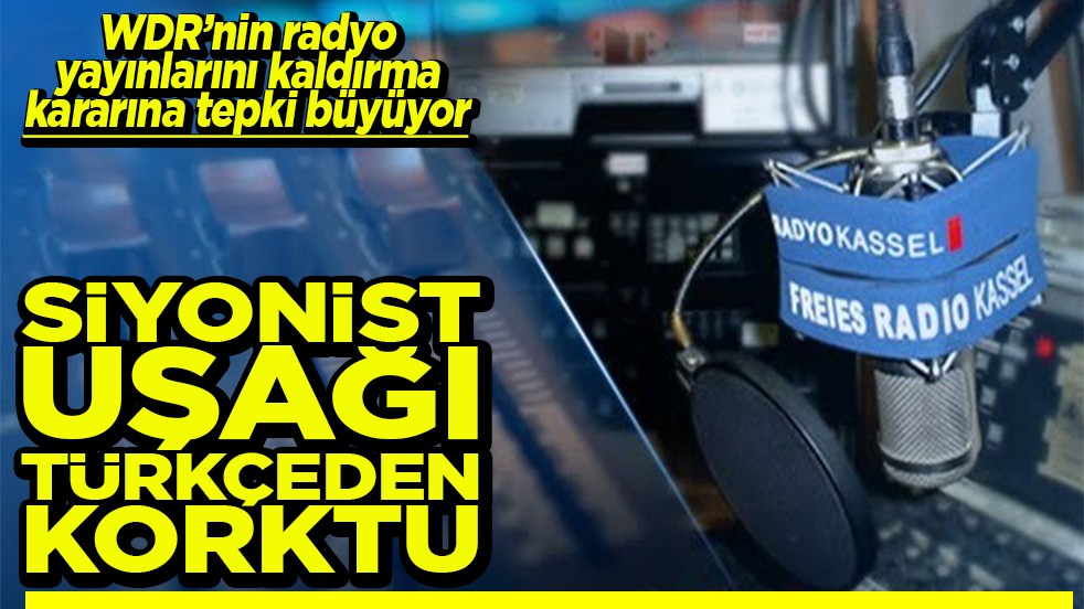 WDR’nin radyo yayınlarını kaldırma kararına tepki büyüyor Siyonist uşağı Türkçeden korktu