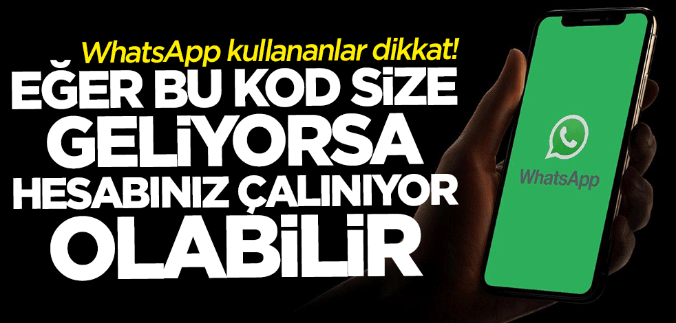 WhatsApp kullananlar dikkat! Bu kod size geliyorsa hesabınız çalınıyor olabilir