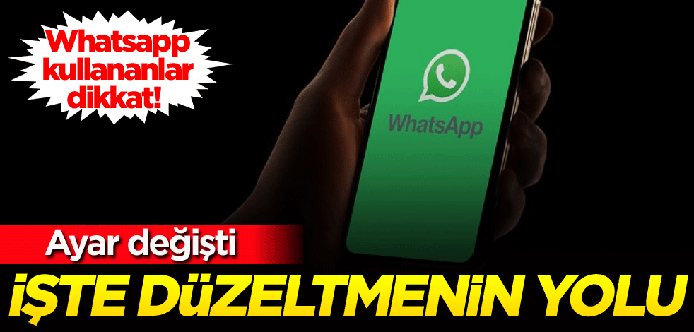 Whatsapp kullananlar dikkat! İşte değişen ayarı düzeltmek için yapmanız gerekenler