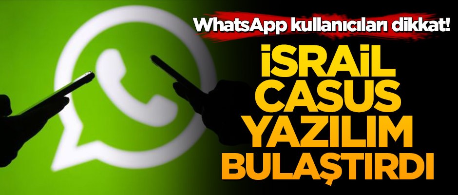 WhatsApp kullanıcıları dikkat! İsrail casus yazılım bulaştırdı