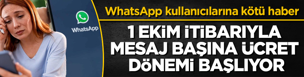WhatsApp kullanıcılarına kötü haber! 1 Ekim itibarıyla mesaj başına ücret dönemi başlıyor