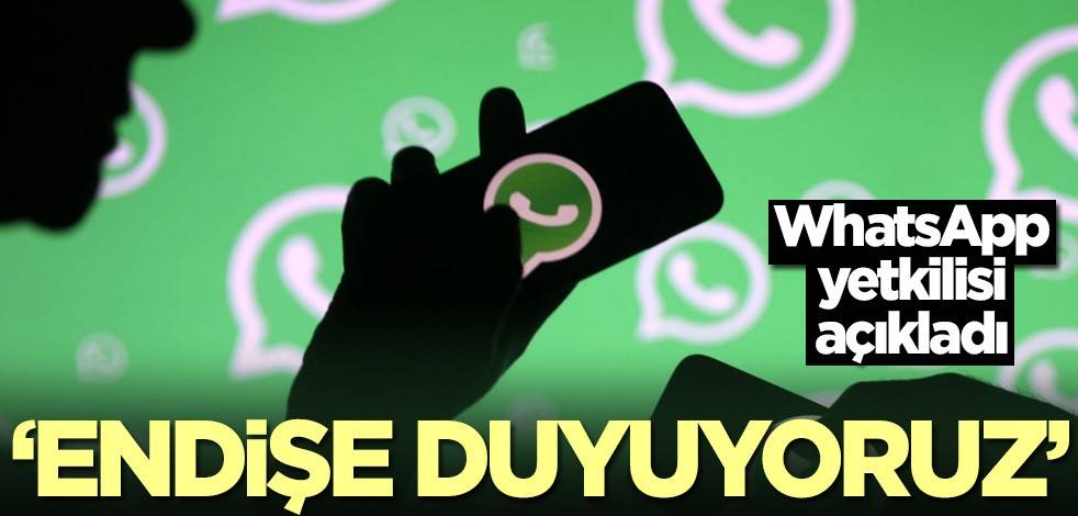 WhatsApp yetkilisi açıkladı: Endişe duyuyoruz