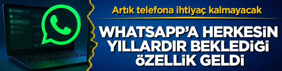 WhatsApp’a herkesin yıllardır beklediği özellik geldi! Artık telefona ihtiyaç kalmayacak