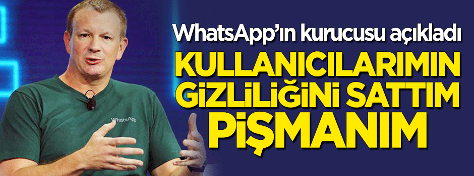WhatsApp'ın kurucusu: Kullanıcılarımın gizliliğini sattım, pişmanım