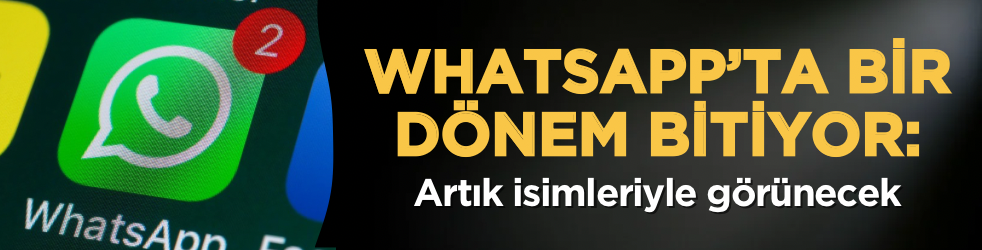 WhatsApp’ta bir dönem bitiyor: Artık isimleriyle görünecek