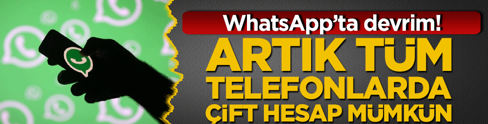 WhatsApp’ta devrim! Artık tüm telefonlarda çift hesap mümkün