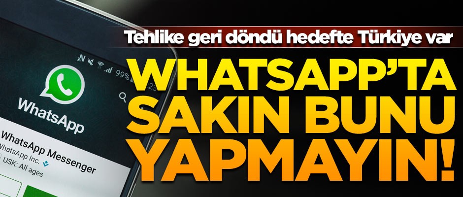 WhatsApp'ta sakın bunu yapmayın! Tehlike geri döndü, hedefte Türkiye var