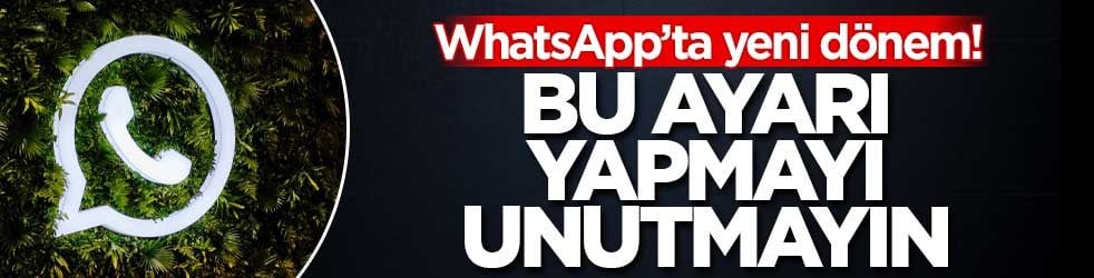 WhatsApp’ta yeni dönem! Bu ayarı yapmayı unutmayın