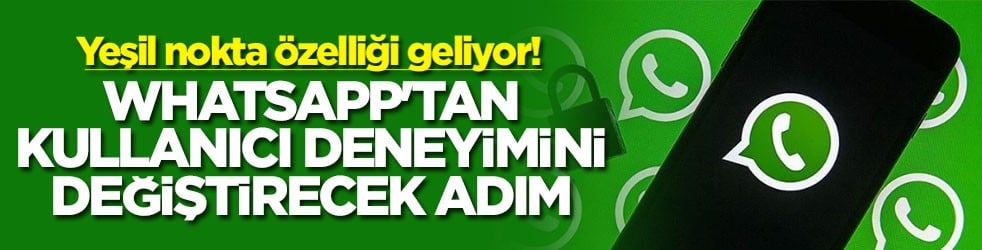 WhatsApp'tan kullanıcı deneyimini değiştirecek adım! Yeşil nokta özelliği geliyor