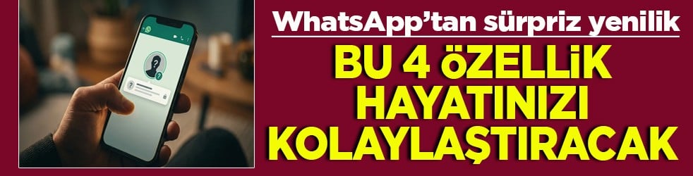 WhatsApp’tan sürpriz yenilik Bu 4 özellik hayatınızı kolaylaştıracak
