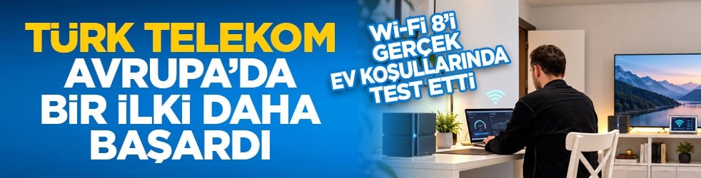 Wi-Fi 8’i gerçek ev koşullarında test etti: Türk Telekom Avrupa’da bir ilki daha başardı