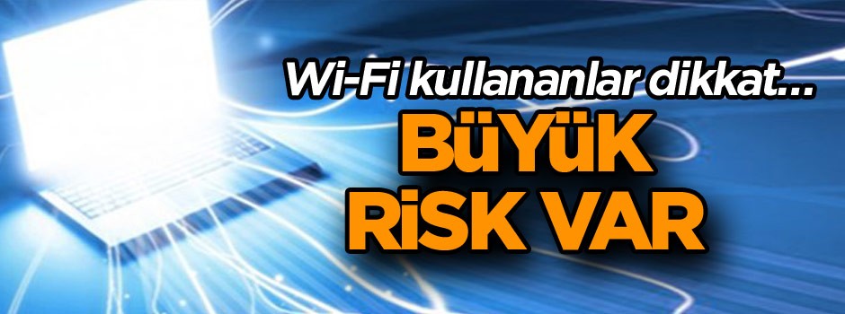 Wi-Fi kullananlar dikkat… Büyük risk var