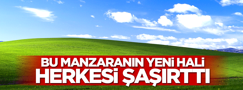 Windows XP’nin meşhur manzarasının yeni halini görenler şaşırıyor