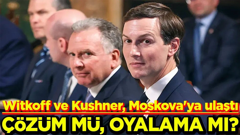 Witkoff ve Kushner, Moskova'ya ulaştı. Çözüm mü oyalama mı?