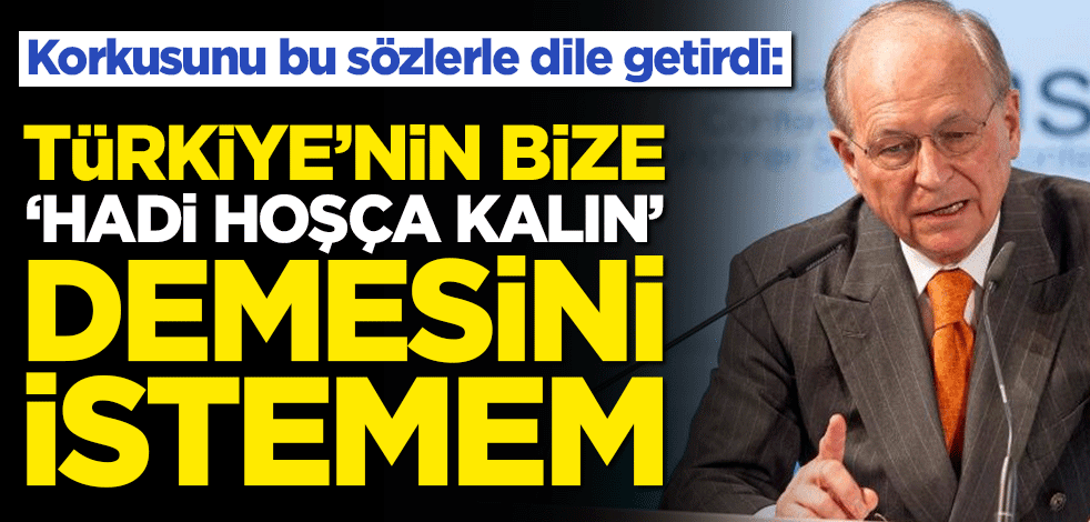 Wolfgang Ischinger korkusunu bu sözlerle dile getirdi: Türkiye'nin bize 'hadi hoşça kalın' demesini istemem