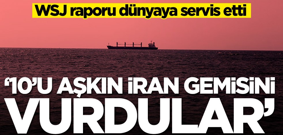 WSJ raporu dünyaya servis etti! İsrail, İran gemilerini hedef aldı