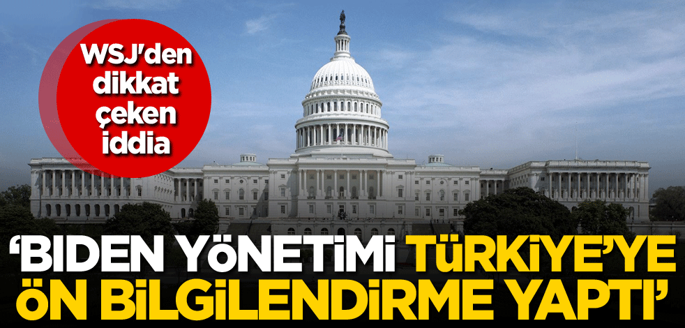 WSJ'den dikkat çeken iddia: Biden yönetimi, Türkiye'ye ön bilgilendirme yaptı