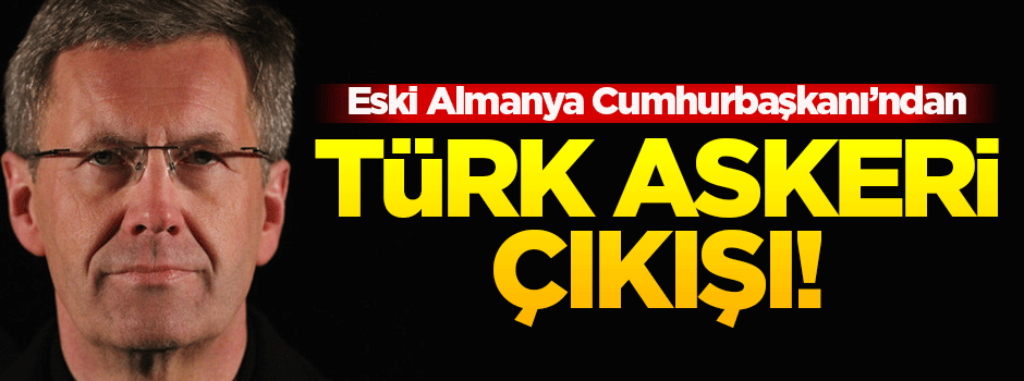 Wulff'tan dünyaya 'Türk askeri' çıkışı