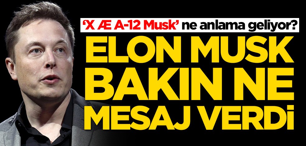  ‘X Æ A-12 Musk’ ne anlama geliyor? Elon Musk bakın dünyaya ne mesaj verdi