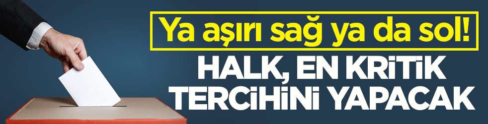 Ya aşırı sağ ya da sol! Halk, en kritik tercihini yapacak