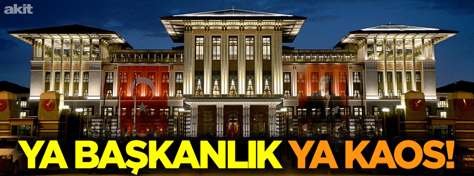 Ya başkanlık, ya kaos!