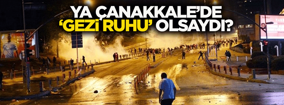 Ya Çanakkale’de Gezi Ruhu Olsaydı!