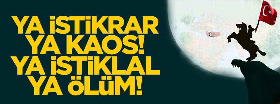 Ya istikrar ya kaos! Ya istiklal ya ölüm!