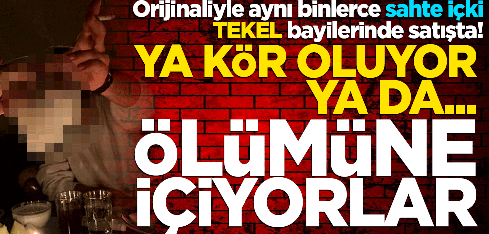 Ya öldürüyor, ya kör bırakıyor! Orijinaliyle aynı binlerce sahte içki TEKEL bayilerinde satışta Ölümüne içiyorlar