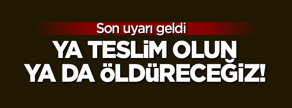 "Ya teslim olun, ya da öldüreceğiz"