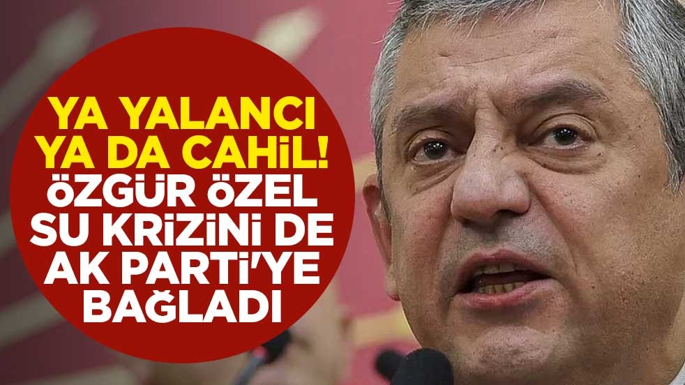 Ya yalancı ya da cahil! Özgür Özel su krizini de AK Parti'ye bağladı