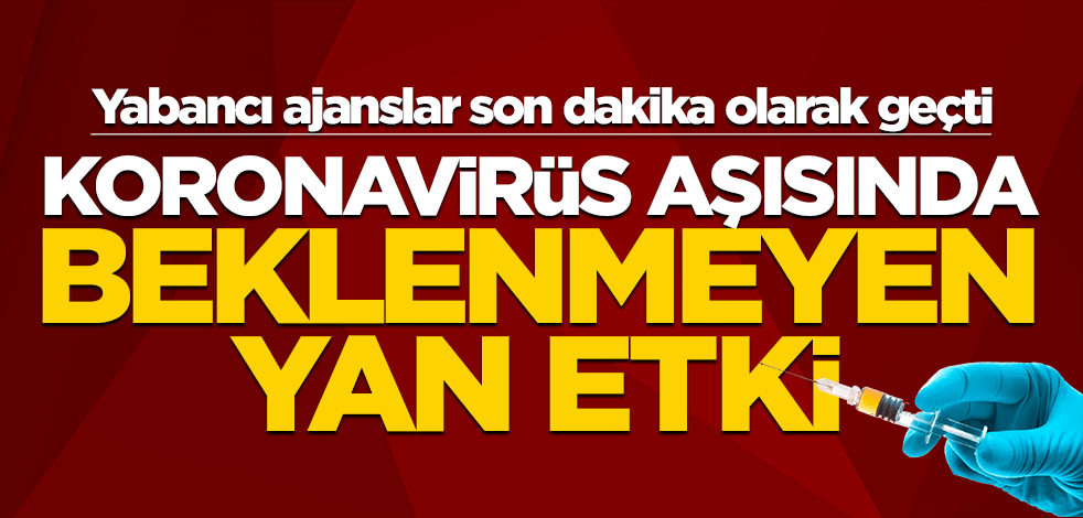 Yabancı ajanslar son dakika olarak geçti: Koronavirüs aşısında beklenmeyen yan etki!