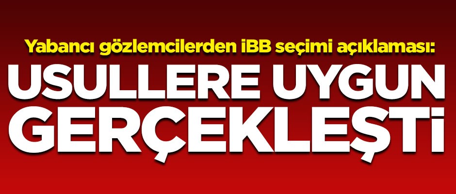 Yabancı gözlemcilerden İBB seçimi açıklaması! "Usullere uygun gerçekleşti"